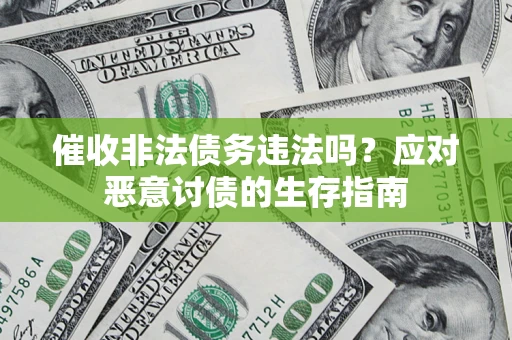 济南催收非法债务违法吗？应对恶意讨债的生存指南