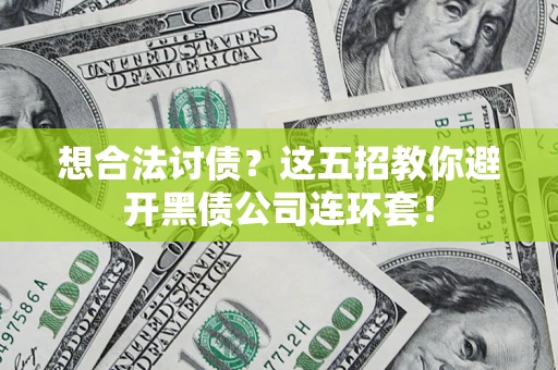 济南想合法讨债？这五招教你避开黑债公司连环套！