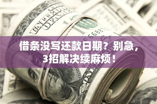 济南借条没写还款日期？别急，3招解决续麻烦！