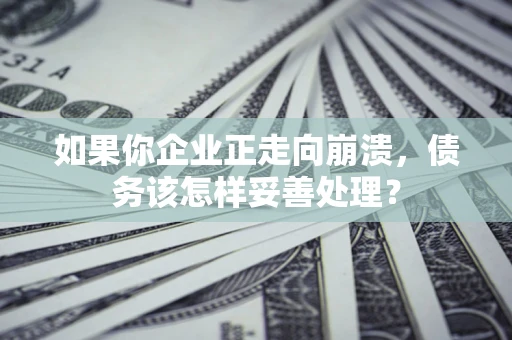 济南如果你企业正走向崩溃，债务该怎样妥善处理？