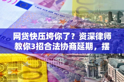 济南网贷快压垮你了？资深律师教你3招合法协商延期，摆脱暴力催收！