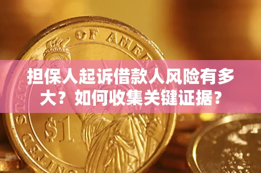 济南担保人起诉借款人风险有多大？如何收集关键证据？