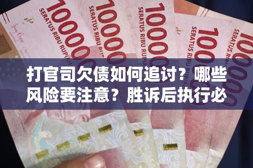 济南打官司欠债如何追讨？哪些风险要注意？胜诉后执行必看！