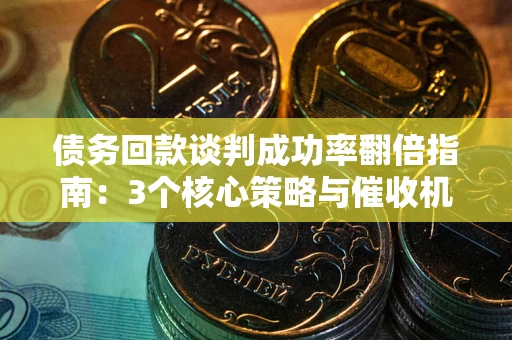 济南债务回款谈判成功率翻倍指南：3个核心策略与催收机构避坑法则