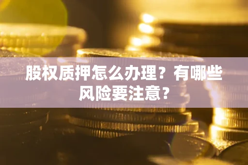 济南股权质押怎么办理？有哪些风险要注意？
