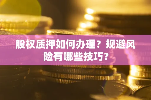 济南股权质押如何办理？规避风险有哪些技巧？