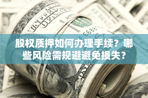 济南股权质押如何办理手续？哪些风险需规避避免损失？