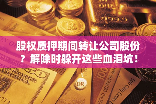 济南股权质押期间转让公司股份？解除时躲开这些血泪坑！