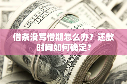 济南借条没写借期怎么办？还款时间如何确定？