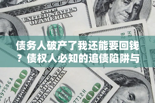 济南债务人破产了我还能要回钱？债权人必知的追债陷阱与破局之道