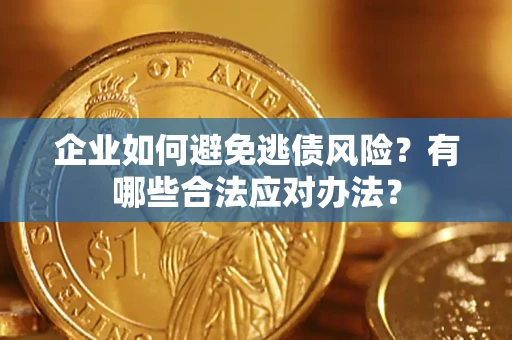 济南企业如何避免逃债风险？有哪些合法应对办法？