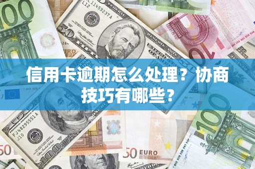济南信用卡逾期怎么处理？协商技巧有哪些？