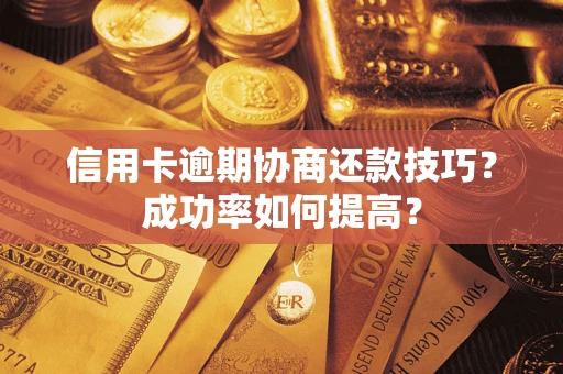 济南信用卡逾期协商还款技巧？成功率如何提高？