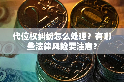 济南代位权纠纷怎么处理？有哪些法律风险要注意？