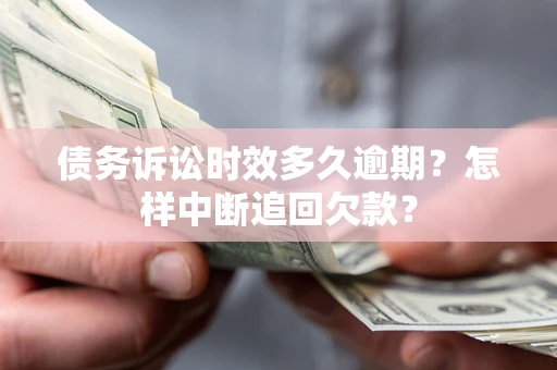 济南债务诉讼时效多久逾期？怎样中断追回欠款？