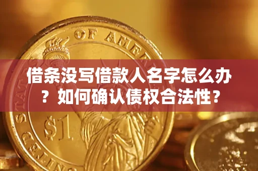 济南借条没写借款人名字怎么办？如何确认债权合法性？