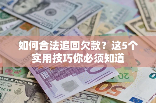 济南如何合法追回欠款？这5个实用技巧你必须知道