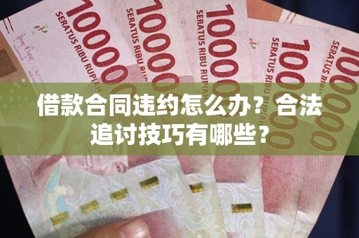 济南借款合同违约怎么办？合法追讨技巧有哪些？