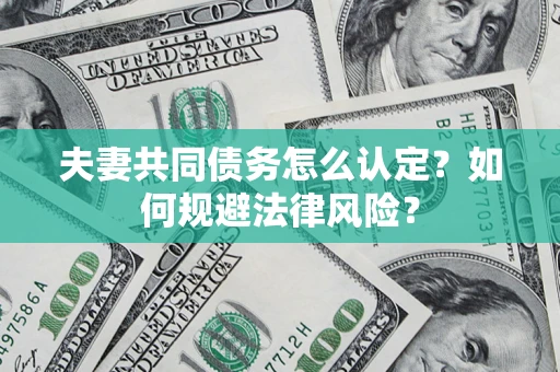 济南夫妻共同债务怎么认定？如何规避法律风险？