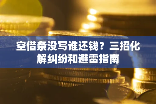 济南空借条没写谁还钱？三招化解纠纷和避雷指南