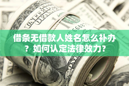 济南借条无借款人姓名怎么补办？如何认定法律效力？