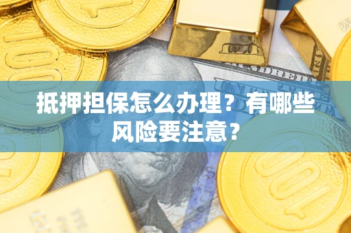 济南抵押担保怎么办理？有哪些风险要注意？
