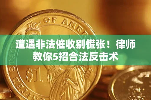 济南遭遇非法催收别慌张！律师教你5招合法反击术