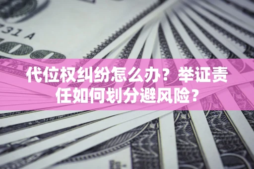 济南代位权纠纷怎么办？举证责任如何划分避风险？
