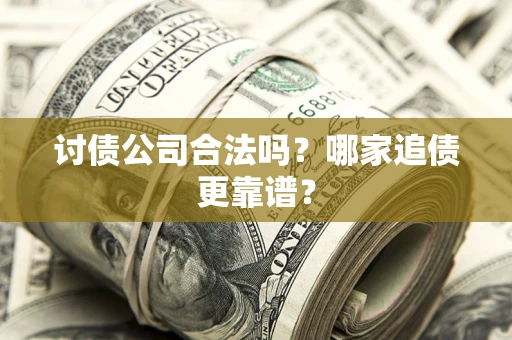 济南讨债公司合法吗？哪家追债更靠谱？