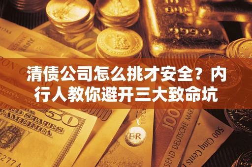 济南清债公司怎么挑才安全？内行人教你避开三大致命坑