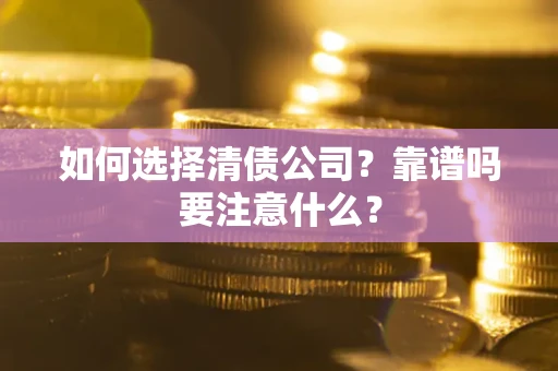 济南如何选择清债公司？靠谱吗要注意什么？