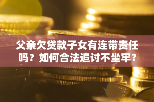 济南父亲欠贷款子女有连带责任吗？如何合法追讨不坐牢？