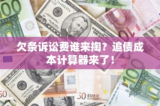 济南欠条诉讼费谁来掏？追债成本计算器来了！