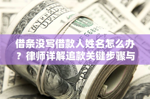 济南借条没写借款人姓名怎么办？律师详解追款关键步骤与证据链构建