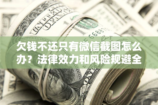 济南欠钱不还只有微信截图怎么办？法律效力和风险规避全解析