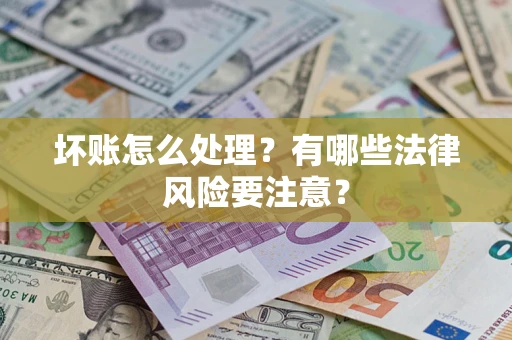 济南坏账怎么处理？有哪些法律风险要注意？
