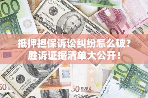 济南抵押担保诉讼纠纷怎么破？胜诉证据清单大公开！