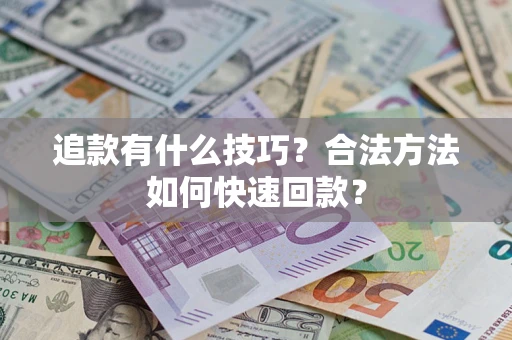 济南追款有什么技巧？合法方法如何快速回款？