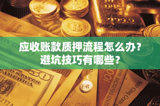 济南应收账款质押流程怎么办？避坑技巧有哪些？