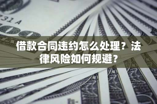 济南借款合同违约怎么处理？法律风险如何规避？