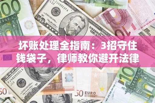 济南坏账处理全指南：3招守住钱袋子，律师教你避开法律雷区