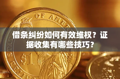 济南借条纠纷如何有效维权？证据收集有哪些技巧？