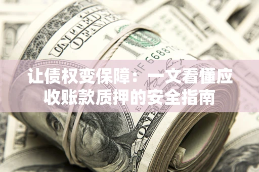 济南让债权变保障：一文看懂应收账款质押的安全指南