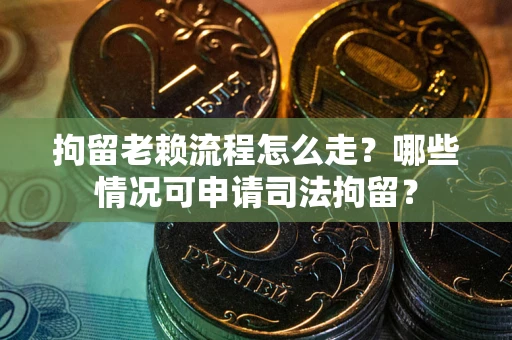 济南拘留老赖流程怎么走?哪些情况可申请司法拘留? 济南拘留老赖流程怎么走?哪些情况可申请司法拘留?