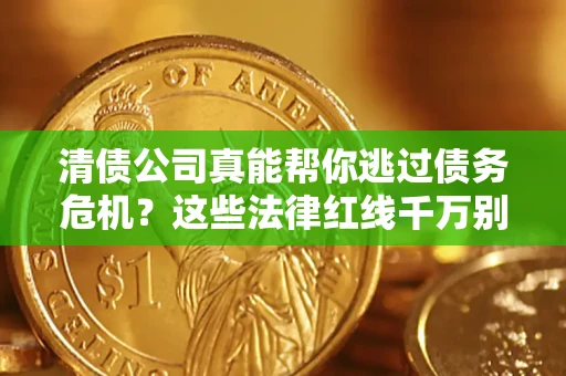 济南清债公司真能帮你逃过债务危机？这些法律红线千万别踩