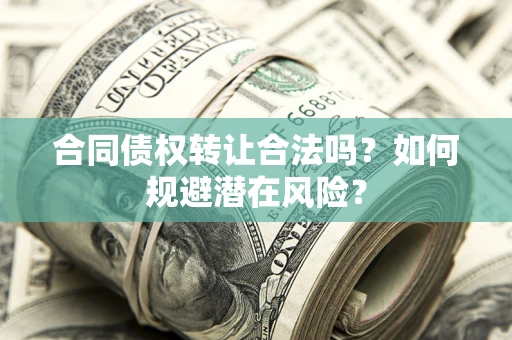 济南合同债权转让合法吗？如何规避潜在风险？