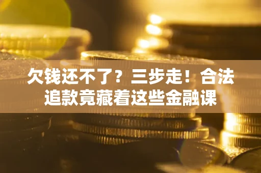 济南欠钱还不了？三步走！合法追款竟藏着这些金融课
