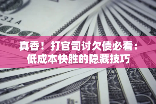 济南真香！打官司讨欠债必看：低成本快胜的隐藏技巧