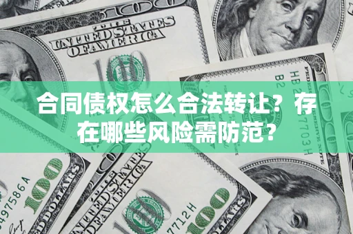 济南合同债权怎么合法转让？存在哪些风险需防范？