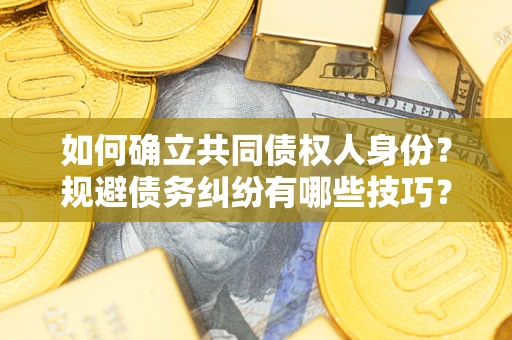 济南如何确立共同债权人身份？规避债务纠纷有哪些技巧？
